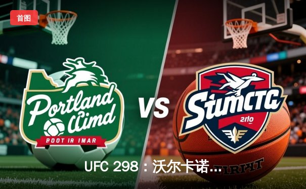 UFC 298：沃尔卡诺夫斯基惜败托普里亚，羽量级王座易主引爆格斗之夜