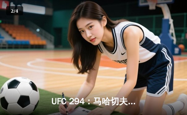 UFC 294：马哈切夫首回合KO沃尔坎诺夫斯基卫冕，奇马耶夫险胜乌斯曼 - 2