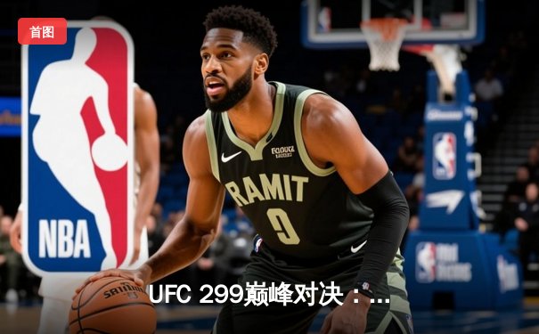 UFC 299巅峰对决：奥马利点数卫冕雏量级王座，中国选手表现引关注