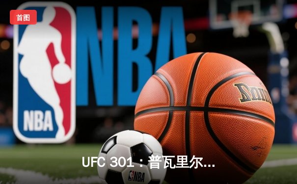 UFC 301：普瓦里尔逆境反杀盖奇，轻量级再起风云
