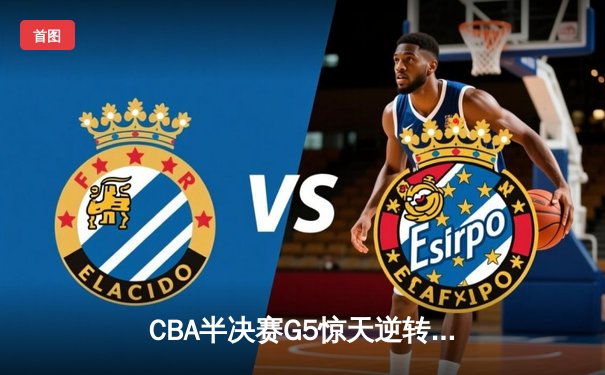 CBA半决赛G5惊天逆转！辽宁本钢加时险胜广东宏远晋级总决赛
