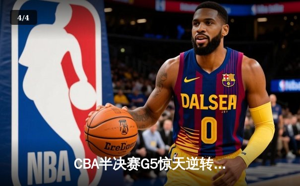 CBA半决赛G5惊天逆转！辽宁本钢加时险胜广东宏远晋级总决赛 - 4
