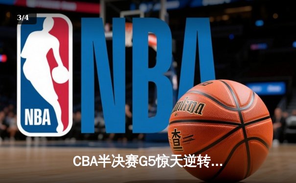 CBA半决赛G5惊天逆转！辽宁本钢加时险胜广东宏远晋级总决赛 - 3