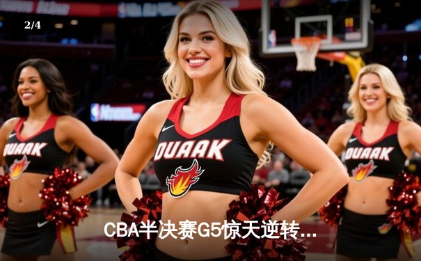 CBA半决赛G5惊天逆转！辽宁本钢加时险胜广东宏远晋级总决赛 - 2
