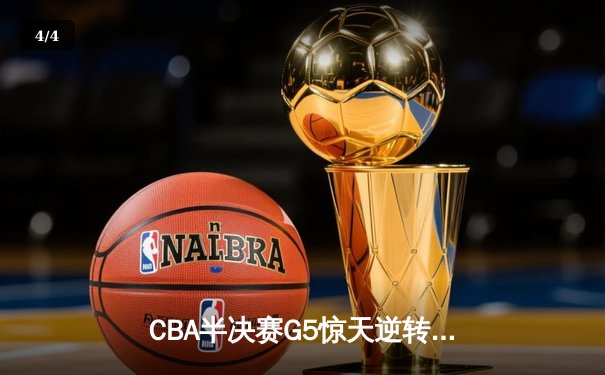 CBA半决赛G5惊天逆转！辽宁本钢加时险胜广东宏远晋级总决赛 - 4