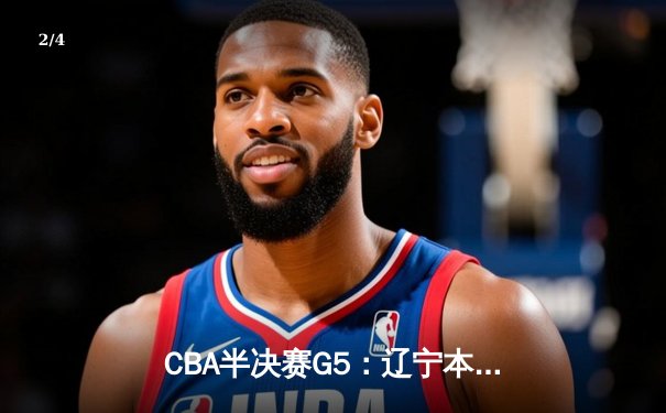 CBA半决赛G5：辽宁本钢加时逆转广东宏远 赵继伟35分创生涯新高 - 2