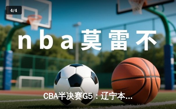 CBA半决赛G5：辽宁本钢加时逆转广东宏远 赵继伟33分率队挺进总决赛 - 4