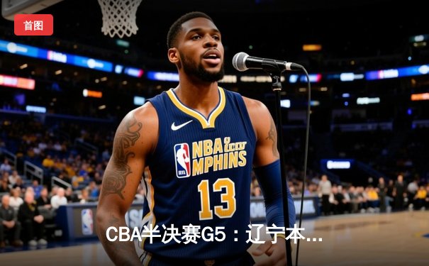 CBA半决赛G5：辽宁本钢加时逆转广东宏远 赵继伟33分率队挺进总决赛