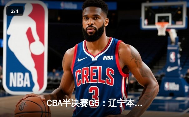 CBA半决赛G5：辽宁本钢加时逆转广东宏远 赵继伟35分创生涯新高 - 2
