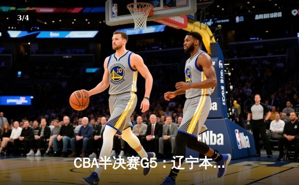 CBA半决赛G5：辽宁本钢加时逆转广东宏远 赵继伟35分创生涯新高 - 3