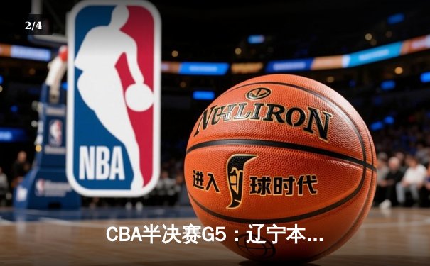 CBA半决赛G5：辽宁本钢加时逆转广东宏远 张镇麟35分创生涯新高 - 2