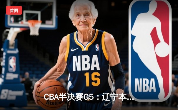 CBA半决赛G5：辽宁本钢加时逆转广东宏远 赵继伟35分创生涯新高
