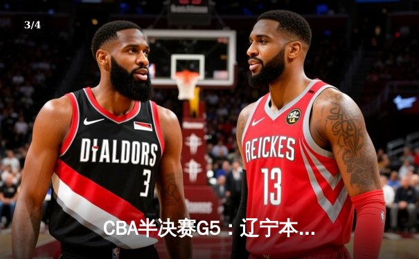 CBA半决赛G5：辽宁本钢加时逆转广东宏远 赵继伟35分创生涯新高 - 3