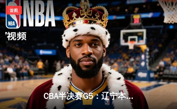 CBA半决赛G5：辽宁本钢加时逆转广东宏远 赵继伟33分率队挺进总决赛