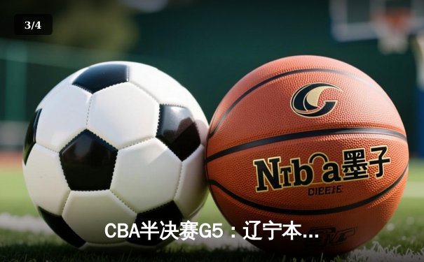 CBA半决赛G5：辽宁本钢加时逆转广东宏远 赵继伟35分创生涯新高 - 3