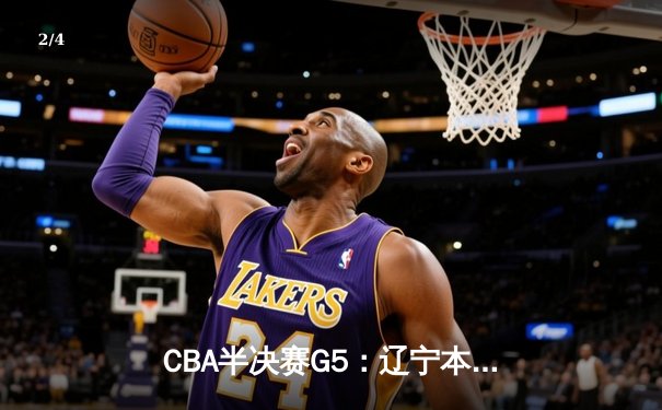 CBA半决赛G5：辽宁本钢加时逆转广东宏远 赵继伟35分创生涯新高 - 2