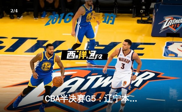 CBA半决赛G5：辽宁本钢加时逆转广东宏远 赵继伟35分创生涯新高 - 2