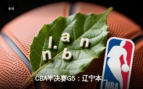 CBA半决赛G5：辽宁本钢加时逆转广东宏远 赵继伟33分率队挺进总决赛 - 4
